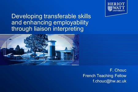 Developing transferable skills and enhancing employability through liaison interpreting F. Chouc French Teaching Fellow