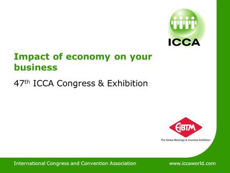 International Congress and Convention Associationwww.iccaworld.com Impact of economy on your business 47 th ICCA Congress & Exhibition International Congress.