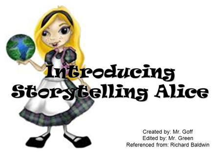 Created by: Mr. Goff Edited by: Mr. Green Referenced from: Richard Baldwin Introducing Storytelling Alice.