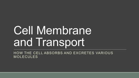 Cell Membrane and Transport HOW THE CELL ABSORBS AND EXCRETES VARIOUS MOLECULES.