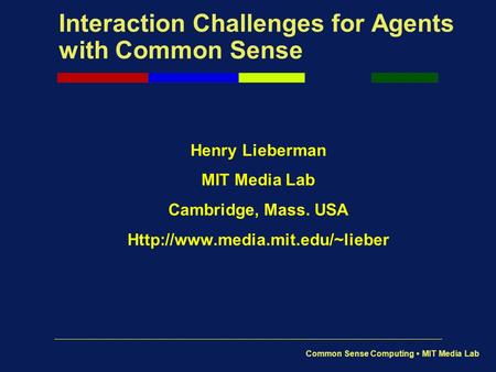 Common Sense Computing MIT Media Lab Interaction Challenges for Agents with Common Sense Henry Lieberman MIT Media Lab Cambridge, Mass. USA