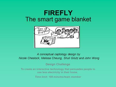 FIREFLY The smart game blanket A conceptual captology design by Nicole Cheslock, Melissa Cheung, Shuli Gilutz and John Wong Design Challenge To create.