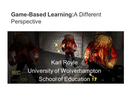 Game-Based Learning:A Different Perspective Karl Royle University of Wolverhampton School of Education.