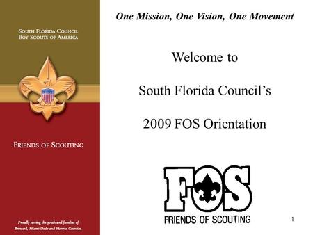 1 One Mission, One Vision, One Movement Welcome to South Florida Council’s 2009 FOS Orientation.