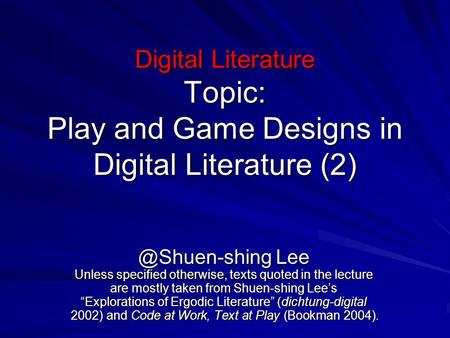 Digital Literature Topic: Play and Game Designs in Digital Literature Lee Unless specified otherwise, texts quoted in the lecture are.