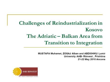 Challenges of Reindustrialization in Kosovo The Adriatic – Balkan Area from Transition to Integration MUSTAFA Muhamet, ZOGAJ Alban and ABDIXHIKU Lumir.