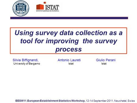 Using survey data collection as a tool for improving the survey process Silvia Biffignandi, Antonio Laureti Giulio Perani University of Bergamo Istat Istat.