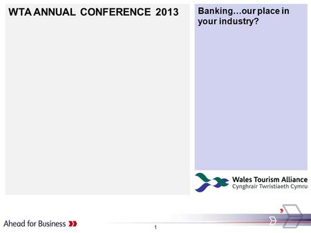 WTA ANNUAL CONFERENCE 2013 Banking…our place in your industry? 1.