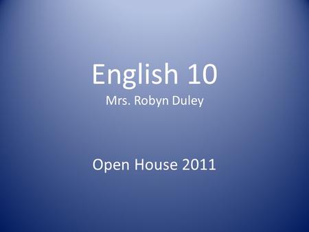 English 10 Mrs. Robyn Duley Open House 2011. Rules & Expectations Students will arrive ON TIME to class. Three “free” tardies are permitted. Beyond that,