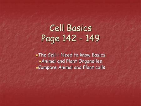 Cell Basics Page 142 - 149 The Cell – Need to know Basics The Cell – Need to know Basics Animal and Plant Organelles Animal and Plant Organelles Compare.