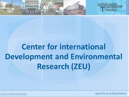 Www.uni-giessen.de/zeu Aysel Korun & Katja Rößner Center for international Development and Environmental Research (ZEU)
