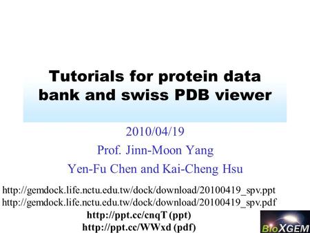 Tutorials for protein data bank and swiss PDB viewer 2010/04/19 Prof. Jinn-Moon Yang Yen-Fu Chen and Kai-Cheng Hsu