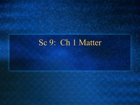 Sc 9: Ch 1 Matter. Some Vocabulary Review to Start… Matter : Anything that has mass and volume Mass : the amount of matter in a substance Volume : The.