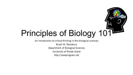 Principles of Biology 101 An introduction to critical thinking in the biological sciences Bryan M. Dewsbury Department of Biological Sciences University.