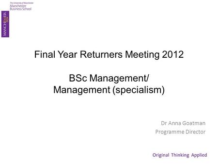 Final Year Returners Meeting 2012 BSc Management/ Management (specialism) Dr Anna Goatman Programme Director.