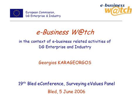 19 th Bled eConference, Surveying eValues Panel Bled, 5 June 2006 e-Business in the context of e-business related activities of DG Enterprise and.