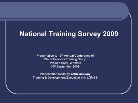 National Training Survey 2009 Presentation to 13 th Annual Conference of Water Services Training Group White’s Hotel, Wexford 10 th September 2009 Presentation.