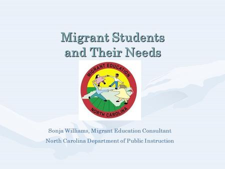 Migrant Students and Their Needs Sonja Williams, Migrant Education Consultant North Carolina Department of Public Instruction.