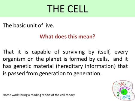 THE CELL What does this mean? The basic unit of live. That it is capable of surviving by itself, every organism on the planet is formed by cells, and it.