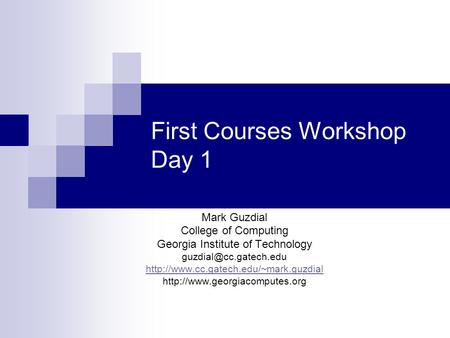 First Courses Workshop Day 1 Mark Guzdial College of Computing Georgia Institute of Technology
