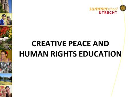 CREATIVE PEACE AND HUMAN RIGHTS EDUCATION.  Organized annually since 2006  Organized as part the Utrecht University Summer School Program  Target group: