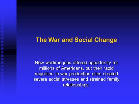 The War and Social Change New wartime jobs offered opportunity for millions of Americans, but their rapid migration to war production sites created severe.