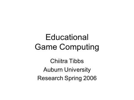 Educational Game Computing Chiitra Tibbs Auburn University Research Spring 2006.
