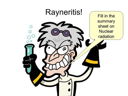 Rayneritis! Fill in the summary sheet on Nuclear radiation.