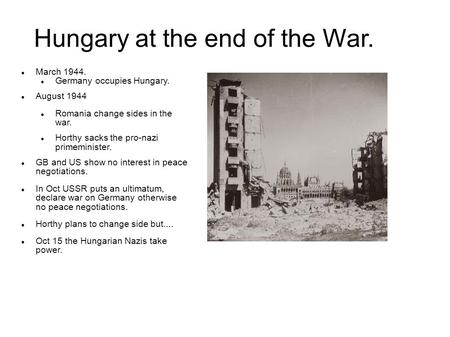 March 1944. Germany occupies Hungary. August 1944 Romania change sides in the war. Horthy sacks the pro-nazi primeminister. GB and US show no interest.