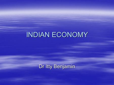 INDIAN ECONOMY Dr Itty Benjamin. Structure of India Economy Indian Economy is a developing economy facing following problems:  Low national income and.