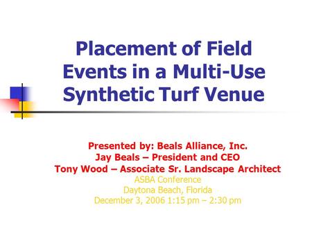Placement of Field Events in a Multi-Use Synthetic Turf Venue Presented by: Beals Alliance, Inc. Jay Beals – President and CEO Tony Wood – Associate Sr.