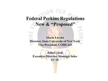 Federal Perkins Regulations New & “Proposed” Maria Livolsi Director, State University of New York Vice President, COHEAO John Lynch Executive Director,