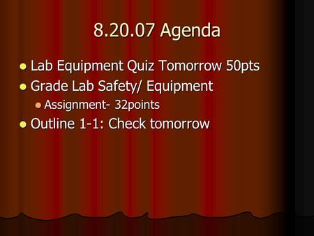 8.20.07 Agenda Lab Equipment Quiz Tomorrow 50pts Lab Equipment Quiz Tomorrow 50pts Grade Lab Safety/ Equipment Grade Lab Safety/ Equipment Assignment-