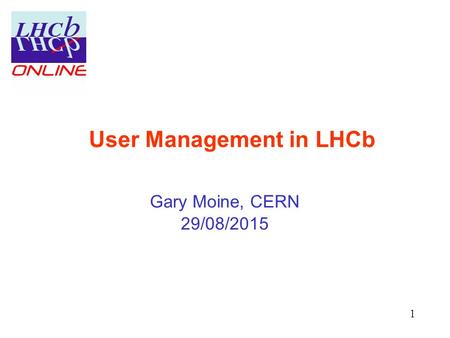 User Management in LHCb Gary Moine, CERN 29/08/2015 1.