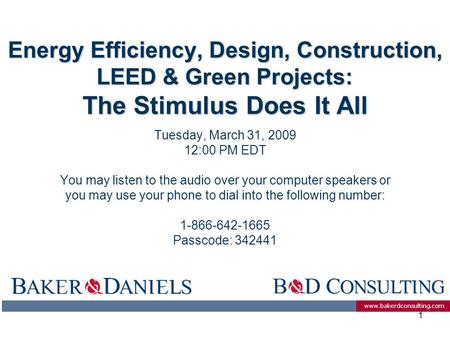 Www.bakerdconsulting.com 1 Energy Efficiency, Design, Construction, LEED & Green Projects: The Stimulus Does It All Tuesday, March 31, 2009 12:00 PM EDT.