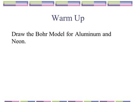 Warm Up Draw the Bohr Model for Aluminum and Neon.