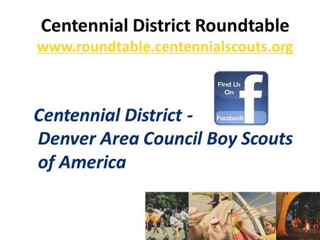 Centennial District Roundtable www.roundtable.centennialscouts.org Centennial District - Denver Area Council Boy Scouts of America.