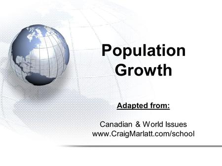 Adapted from: Canadian & World Issues www.CraigMarlatt.com/school Population Growth.