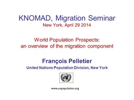 KNOMAD, Migration Seminar New York, April 29 2014 World Population Prospects: an overview of the migration component François Pelletier United Nations.