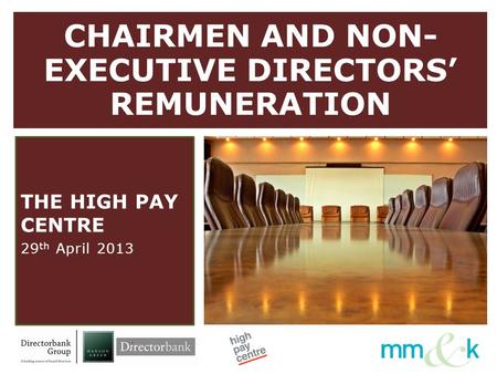 CHAIRMEN AND NON- EXECUTIVE DIRECTORS’ REMUNERATION THE HIGH PAY CENTRE 29 th April 2013.