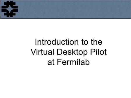 Introduction to the Virtual Desktop Pilot at Fermilab.