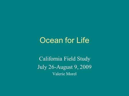 Ocean for Life California Field Study July 26-August 9, 2009 Valerie Morel.