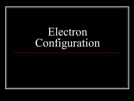 Electron Configuration Things we know… Electrons are negatively charged. Electrons are very small 1/2000 that of a proton or neutron 9.108 X 10 -28 grams.