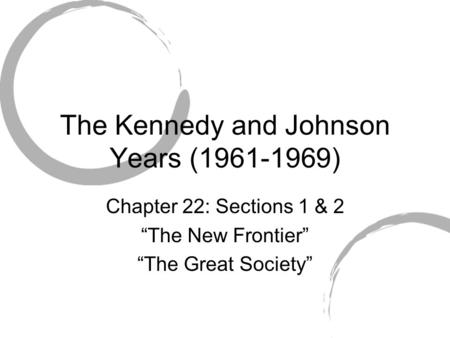 The Kennedy and Johnson Years (1961-1969) Chapter 22: Sections 1 & 2 “The New Frontier” “The Great Society”
