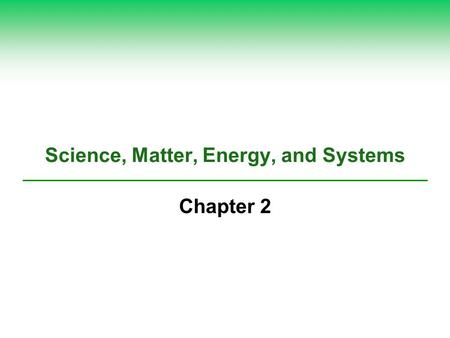 Science, Matter, Energy, and Systems Chapter 2. 2-1 What Is Science?  Concept 2-1 Scientists collect data and develop theories, models, and laws about.