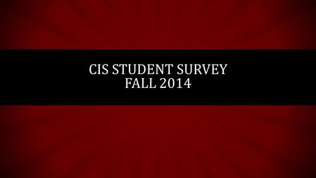 CIS STUDENT SURVEY FALL 2014. OVERVIEW Available from September 25 th – October 17 th 97 total responses 69 responses were shortly after reminder emails.
