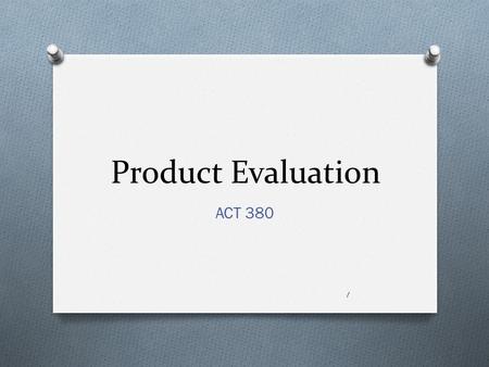 Product Evaluation ACT 380 1. Objective O Emphasize the importance of proper product evaluation and selection O Develop insight into effective procedures,