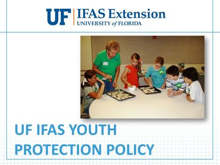 UF IFAS YOUTH PROTECTION POLICY. Overview The IFAS Youth Protection Policy applies to all IFAS sponsored activities for youth.