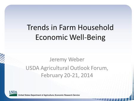 Trends in Farm Household Economic Well-Being Jeremy Weber USDA Agricultural Outlook Forum, February 20-21, 2014.