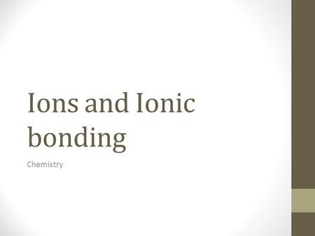 Ions and Ionic bonding Chemistry. What’s in an atom? (review and new Info) Atoms are made up of 3 particles: 1.Protons -Located in the nucleus (center.